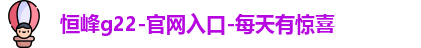 恒峰g22-官网入口-每天有惊喜